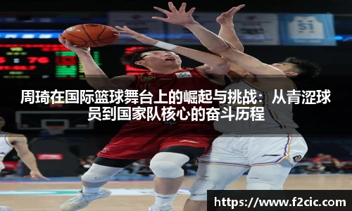 周琦在国际篮球舞台上的崛起与挑战：从青涩球员到国家队核心的奋斗历程