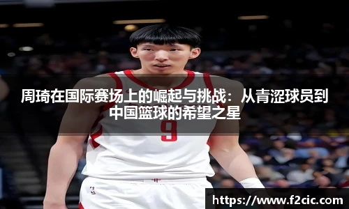 周琦在国际赛场上的崛起与挑战：从青涩球员到中国篮球的希望之星