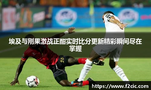 埃及与刚果激战正酣实时比分更新精彩瞬间尽在掌握