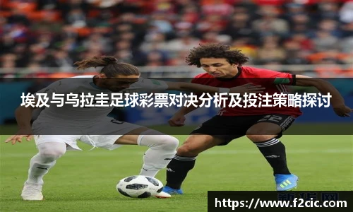 埃及与乌拉圭足球彩票对决分析及投注策略探讨