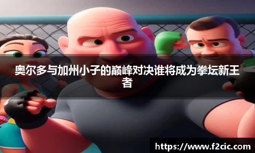 奥尔多与加州小子的巅峰对决谁将成为拳坛新王者
