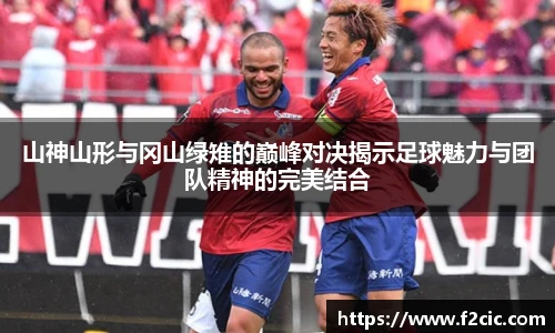 山神山形与冈山绿雉的巅峰对决揭示足球魅力与团队精神的完美结合