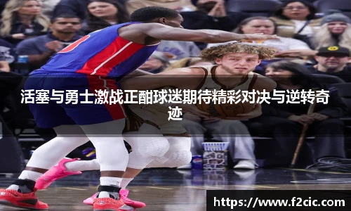 活塞与勇士激战正酣球迷期待精彩对决与逆转奇迹