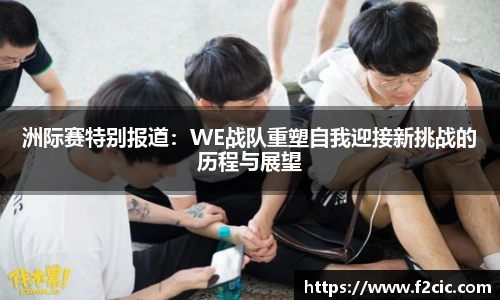 洲际赛特别报道：WE战队重塑自我迎接新挑战的历程与展望