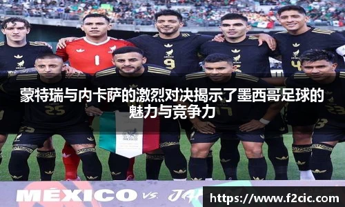 蒙特瑞与内卡萨的激烈对决揭示了墨西哥足球的魅力与竞争力