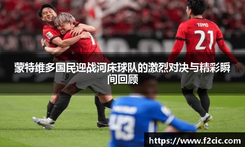 蒙特维多国民迎战河床球队的激烈对决与精彩瞬间回顾