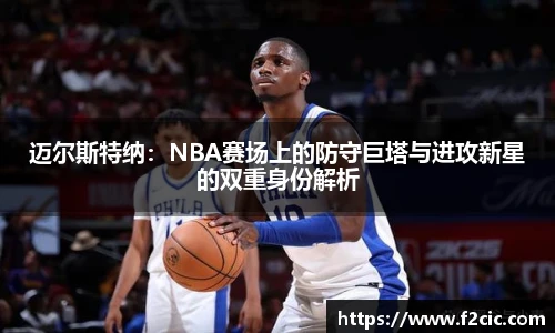 迈尔斯特纳：NBA赛场上的防守巨塔与进攻新星的双重身份解析