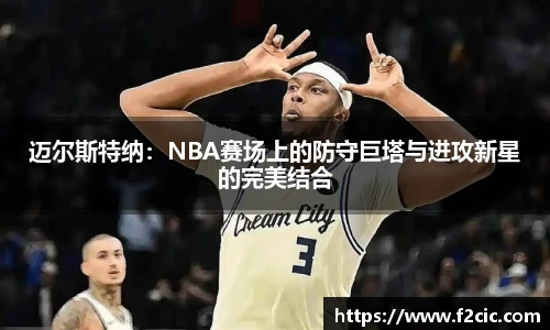 迈尔斯特纳：NBA赛场上的防守巨塔与进攻新星的完美结合