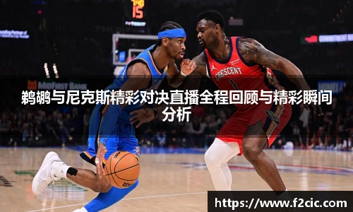 鹈鹕与尼克斯精彩对决直播全程回顾与精彩瞬间分析
