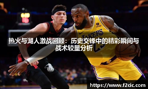 热火与湖人激战回顾：历史交锋中的精彩瞬间与战术较量分析