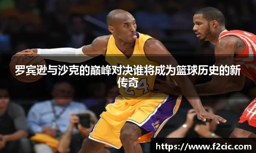 罗宾逊与沙克的巅峰对决谁将成为篮球历史的新传奇
