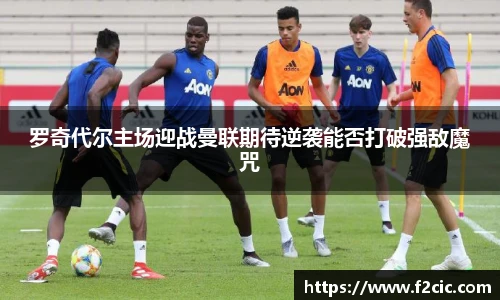 罗奇代尔主场迎战曼联期待逆袭能否打破强敌魔咒