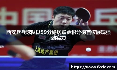西安乒乓球队以59分稳居联赛积分榜首位展现强劲实力