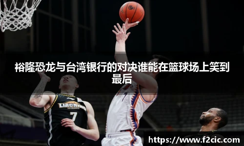 裕隆恐龙与台湾银行的对决谁能在篮球场上笑到最后
