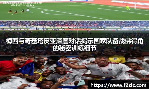 梅西与奇基塔皮亚深度对话揭示国家队备战佛得角的秘密训练细节