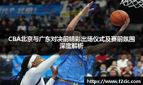 BwinCBA北京与广东对决前精彩出场仪式及赛前氛围深度解析