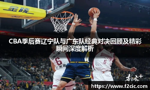 BwinCBA季后赛辽宁队与广东队经典对决回顾及精彩瞬间深度解析